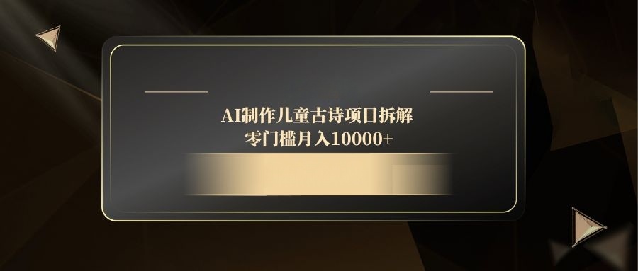 AI制作儿童古诗项目拆解，零门槛月入10000+-九天资源站