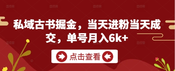 私域古书掘金，当天进粉当天成交，单号月入6k+-九天资源站