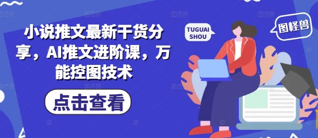 小说推文最新干货分享，AI推文进阶课，万能控图技术-九天资源站