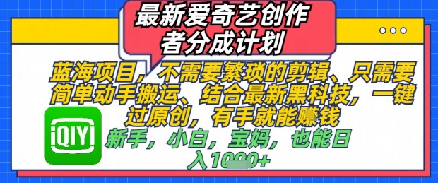 最新爱奇艺创作者分成计划，不需要繁琐的剪辑，只需要简单动手搬运，一键过原创，有手就能做-九天资源站