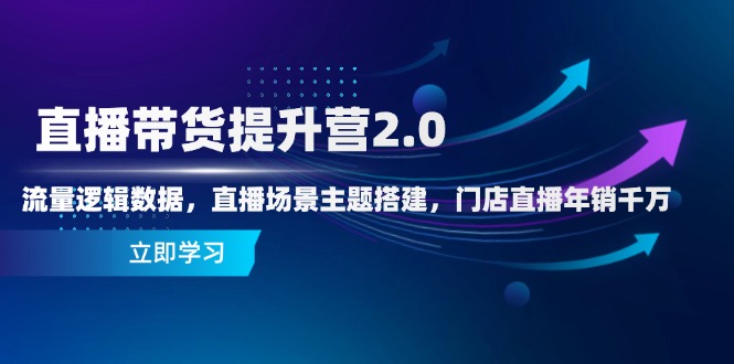 直播带货提升营2.0：流量逻辑数据，直播场景主题搭建，门店直播年销千万-九天资源站