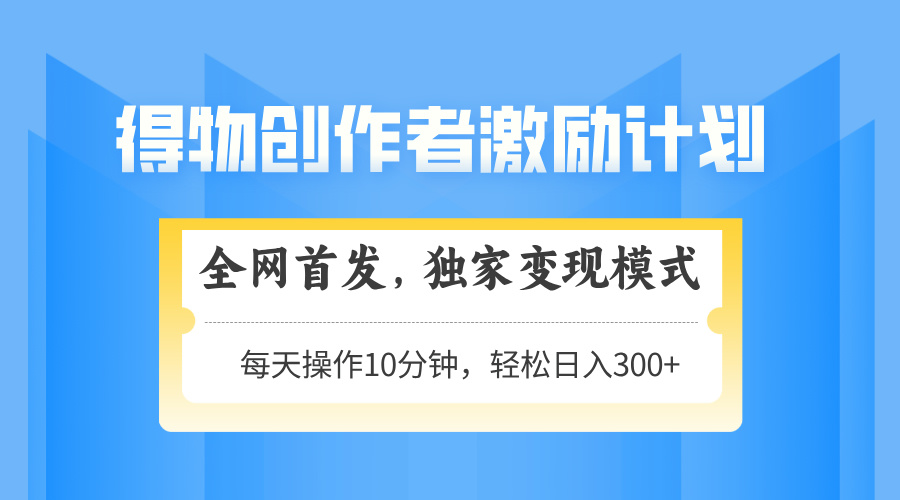 得物创作者激励，变现模式，轻松上手，日入300+可矩阵，可放大-九天资源站