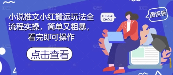 小说推文小红搬运玩法全流程实操，简单又粗暴，看完即可操作-九天资源站