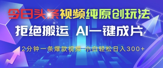 今日头条视频纯原创玩法，拒绝搬运，AI一键成片， 2分钟一条爆款视频，小白也能轻松日入3张+【揭秘】-九天资源站