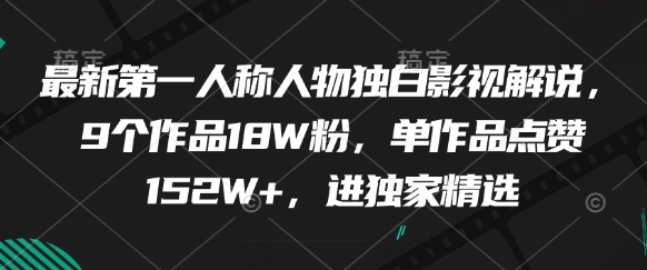 最新第一人称人物独白影视解说，9个作品18W粉，单作品点赞152W+，进独家精选-九天资源站