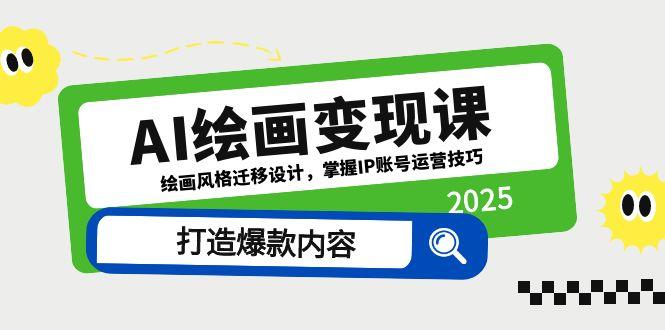 AI绘画变现课，绘画风格迁移设计，掌握IP账号运营技巧，打造爆款内容-九天资源站
