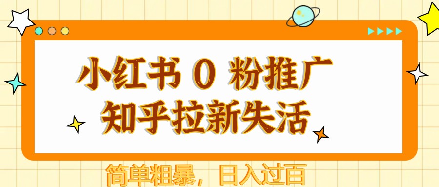 小红书 0 粉推广知乎拉新失活，简单粗暴，日入过百-九天资源站