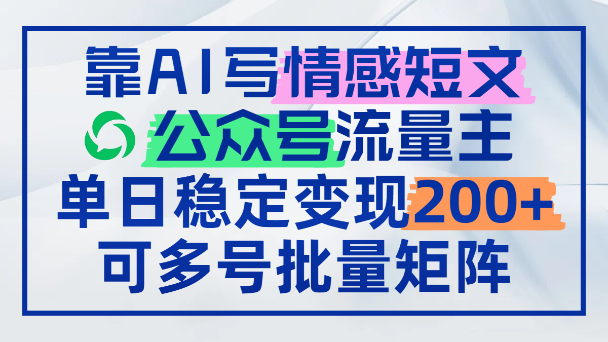 靠AI写情感短文，公众号流量主日赚200+，可多号批量矩阵-九天资源站