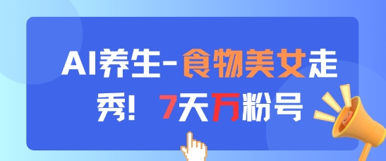 AI养生新玩法，食物美女走秀，7天万粉号-九天资源站