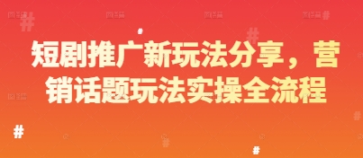 短剧推广新玩法分享，营销话题玩法实操全流程-九天资源站