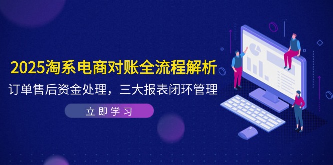 2025淘系电商对账全流程解析，订单售后资金处理，三大报表闭环管理-九天资源站