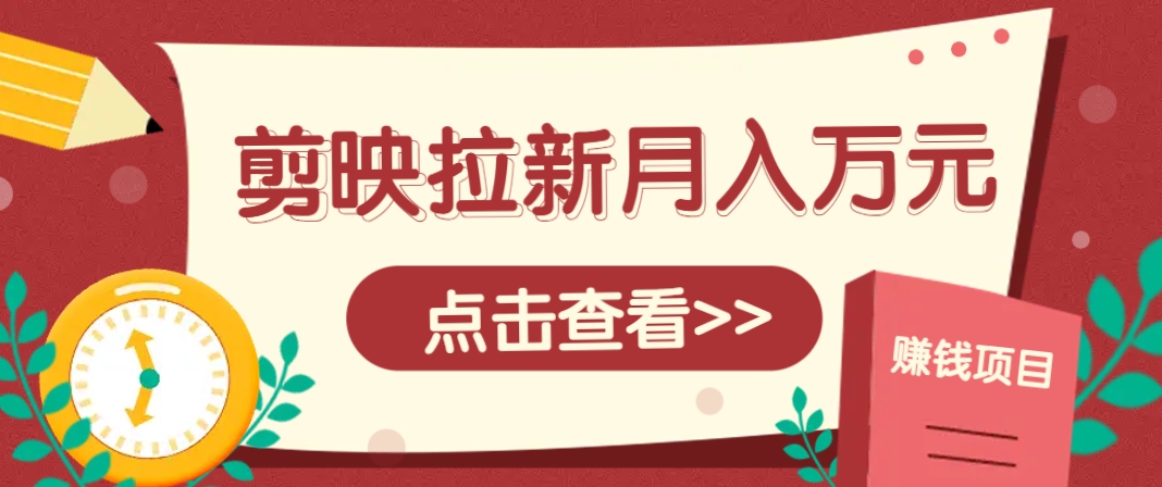 剪映拉新推广项目，5个粉丝就能操作，月入1w+超详细攻略！【附入口】-九天资源站