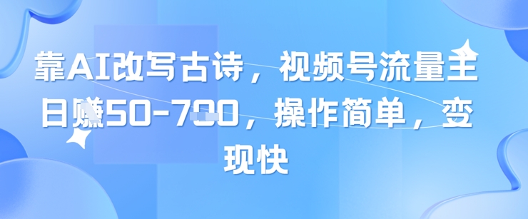 靠AI改写古诗，视频号流量主日入几张，操作简单，变现快-九天资源站
