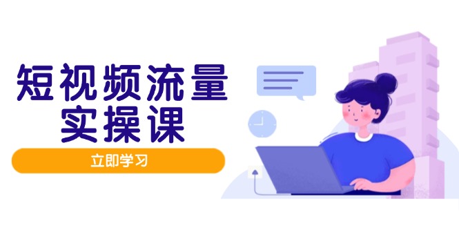 短视频流量实战班，人设打造内容优化，矩阵投放管控有序，助力流量变现路-九天资源站
