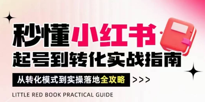 秒懂小红书-起号到转化实战指南，​从转化模式到实操落地全攻略，让你破解流量玄学，做得有结果-九天资源站