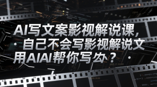 AI写文案影视解说课，自己不会写影视解说文案怎么办？用AI帮你写-九天资源站