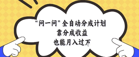问一问全自动分成计划，靠分成收益也能月入过1W【揭秘】-九天资源站