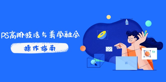 PS高阶技法与美学融合：商业光效/调色逻辑拆解，抖音IP运营+AI修图实战-九天资源站