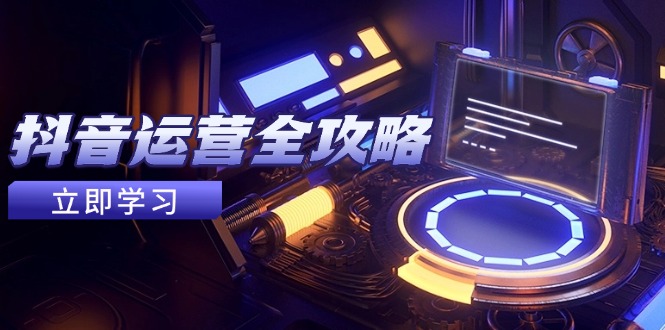 抖音运营全攻略，账号包装养号技巧，情感增粉视频搬运，实现快速变现-九天资源站