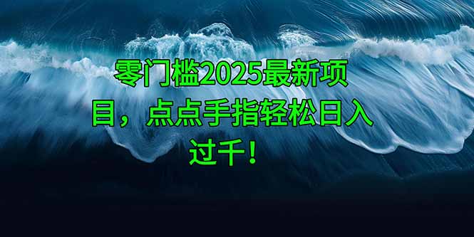 零门槛2025最新项目，点点手指轻松日入过千！-九天资源站