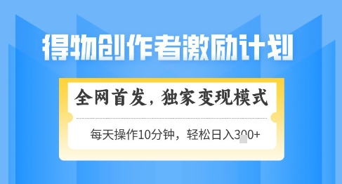 得物创作者激励，独家变现模式，轻松上手，日入3张+可矩阵，可放大【揭秘】-九天资源站