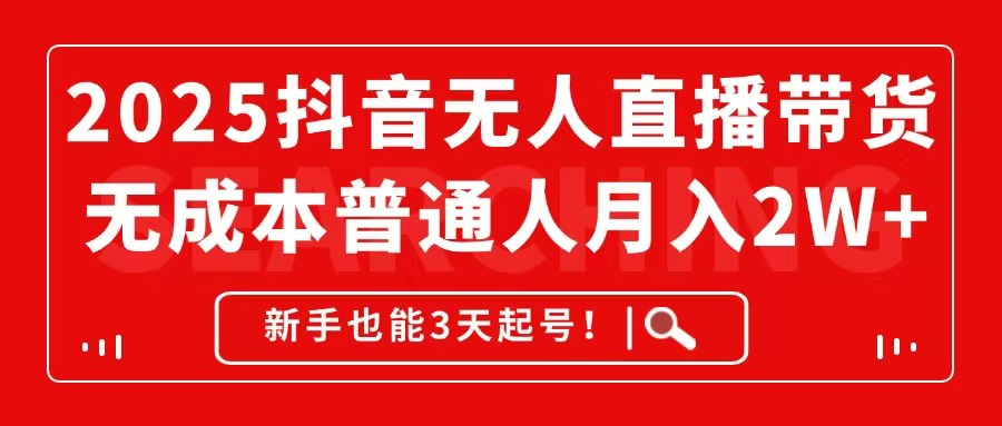2025抖音无人直播带货，无成本月入2W+，新手也能3天起号！-九天资源站