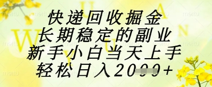 快递回收掘金项目，长期稳定的副业，新手小白当天上手，轻松日入1k+【揭秘】-九天资源站