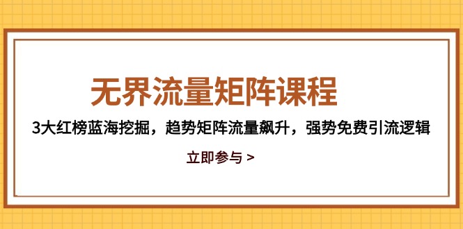 无界流量矩阵课程，3大红榜蓝海挖掘，趋势矩阵流量飙升，强势免费引流逻辑-九天资源站