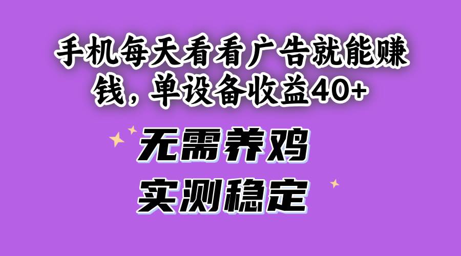 （14767期）手机每天看看广告就能赚钱，单设备收益40+ 无需养鸡，实测稳定-九天资源站