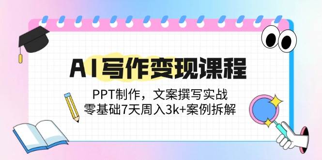 （14769期）AI写作变现课程：PPT制作，文案撰写实战，零基础7天周入3k+案例拆解-九天资源站