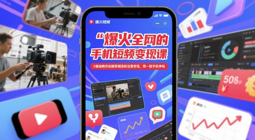 爆火全网的手机短视频变现课，0基础教你拍摄剪辑涨粉运营变现，用一部手机挣钱-九天资源站