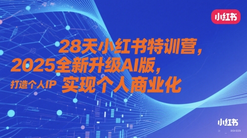 28天小红书特训营，2025全新升级AI版，打造个人IP，实现个人商业化-九天资源站