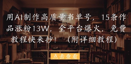 用AI制作高质量书单号，15条作品涨粉13W，全平台爆火，免费教程快来抄(附详细教程)-九天资源站