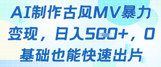 AI制作古风MV暴力变现，日入几张，0基础也能快速出片-九天资源站
