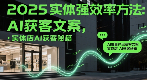 2025实体强效率方法：AI批量产出获客文案，实体店AI获客秘籍-九天资源站
