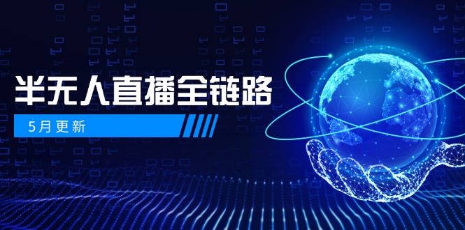 5月更新-半无人直播全链路：AI数字人+千川截流实战，女装选品与防违规…-九天资源站