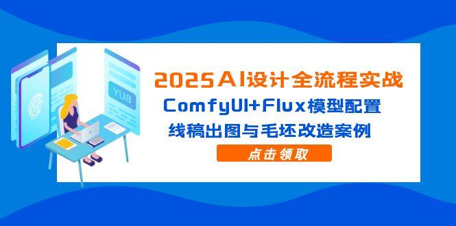 2025AI设计全流程实战：ComfyUI+Flux模型配置，线稿出图与毛坯改造案例-九天资源站