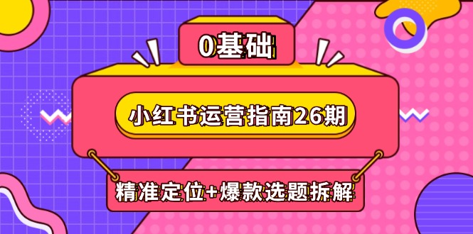 小红书运营指南26期：精准定位+爆款选题拆解,DeepSeek辅助创作与电商变现-九天资源站
