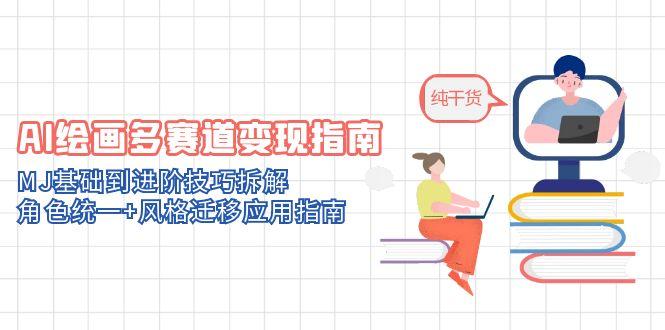 AI绘画多赛道变现指南：MJ基础到进阶技巧拆解，角色统一+风格迁移应用指南-九天资源站