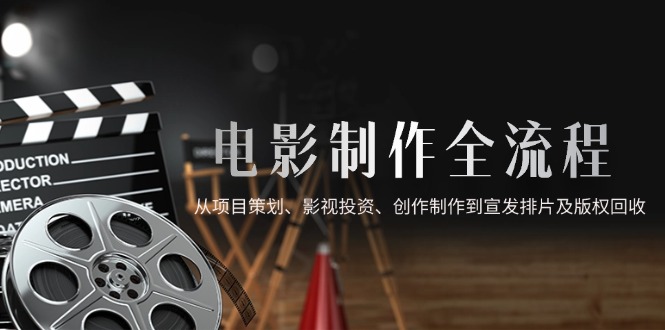 电影制作全流程，从项目策划、影视投资、创作制作到宣发排片及版权回收-九天资源站