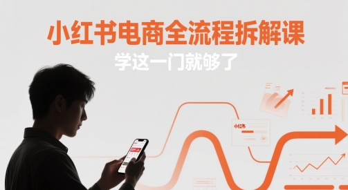 小红书电商全流程拆解课，学这一门就够了-九天资源站