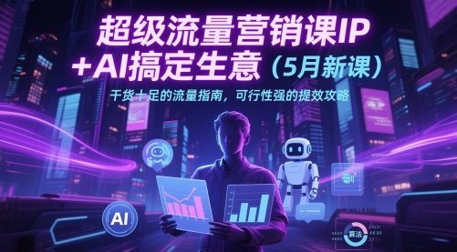 超级流量营销课IP+AI搞定生意(5月新课)干货十足的流量指南，可行性强的提效攻略-九天资源站
