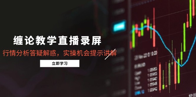 缠论教学直播录屏，行情分析答疑解惑，实操机会提示讲解(5月-九天资源站