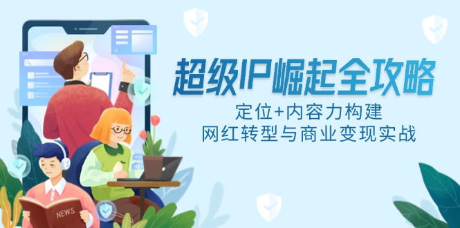 超级IP崛起全攻略，定位+内容力构建，网红转型与商业变现实战-九天资源站
