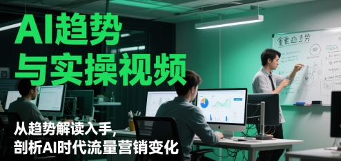AI趋势与实操视频，从趋势解读入手，剖析AI时代流量营销变化-九天资源站