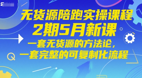 无货源陪跑实操课程2期5月新课，一套无货源的方法论，一套完整的可复制化流程-九天资源站
