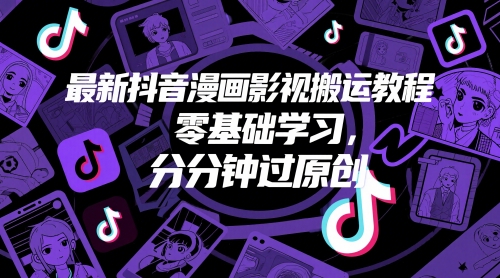 最新抖音漫画影视搬运教程，零基础学习，分分钟过原创-九天资源站