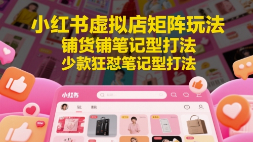小红书虚拟店矩阵玩法，铺货铺笔记型打法，少款狂怼笔记型打法-九天资源站