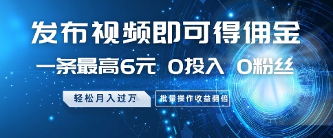 发布视频即可得佣金，一条最高6元，0投入 0粉丝  会发视频就行，月入过W，批量操作收益翻倍【揭秘】-九天资源站