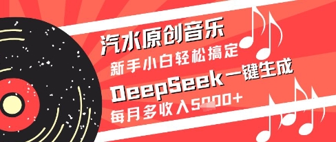 汽水原创音乐DeepSeek一键生成新手小白轻松搞定每月多收入5k+【揭秘】-九天资源站